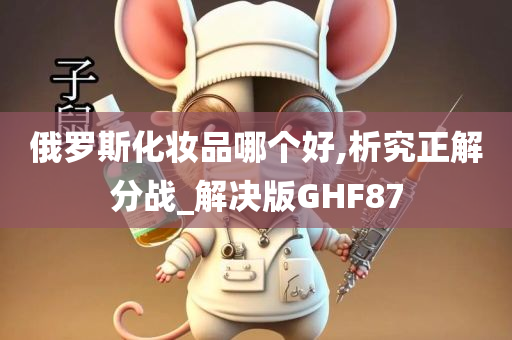 俄罗斯化妆品哪个好,析究正解分战_解决版GHF87