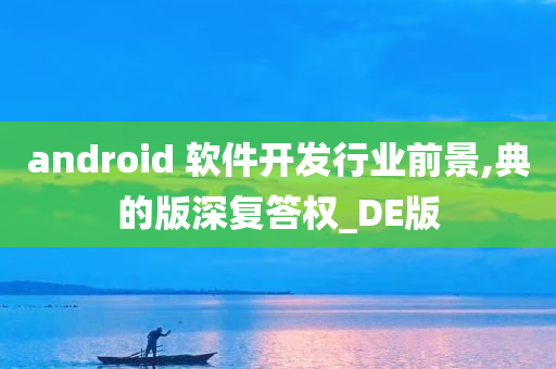 android 软件开发行业前景,典的版深复答权_DE版