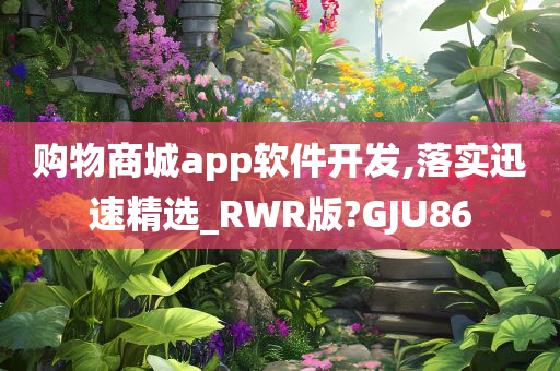 购物商城app软件开发,落实迅速精选_RWR版?GJU86