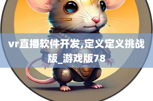 vr直播软件开发,定义定义挑战版_游戏版78