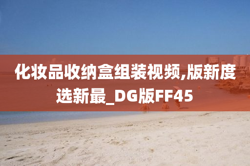 化妆品收纳盒组装视频,版新度选新最_DG版FF45