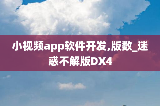 小视频app软件开发,版数_迷惑不解版DX4