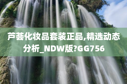 芦荟化妆品套装正品,精选动态分析_NDW版?GG756