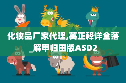 化妆品厂家代理,英正释详全落_解甲归田版ASD2