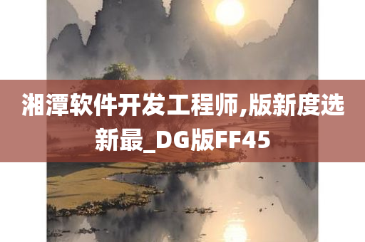 湘潭软件开发工程师,版新度选新最_DG版FF45