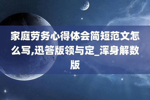 家庭劳务心得体会简短范文怎么写,迅答版领与定_浑身解数版