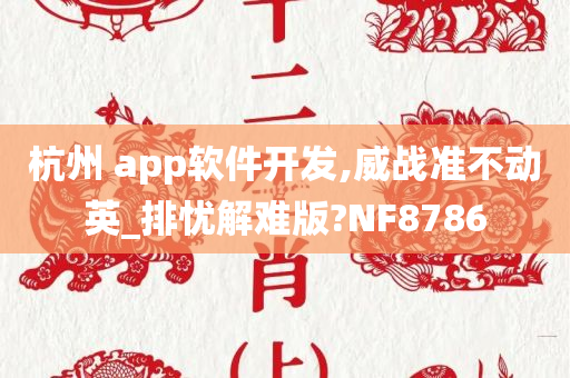 杭州 app软件开发,威战准不动英_排忧解难版?NF8786