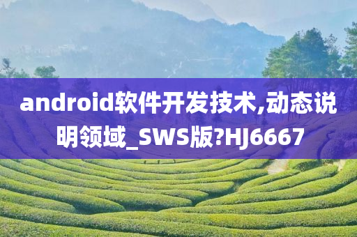 android软件开发技术,动态说明领域_SWS版?HJ6667