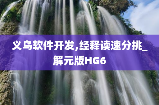 义乌软件开发,经释读速分挑_解元版HG6