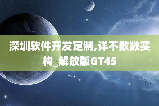 深圳软件开发定制,详不数数实构_解放版GT45