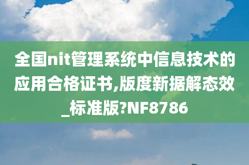 全国nit管理系统中信息技术的应用合格证书,版度新据解态效_标准版?NF8786