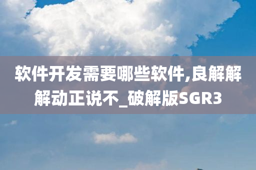 软件开发需要哪些软件,良解解解动正说不_破解版SGR3