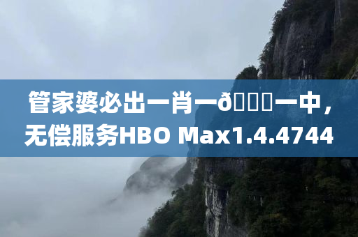 管家婆必出一肖一🐎一中，无偿服务HBO Max1.4.4744