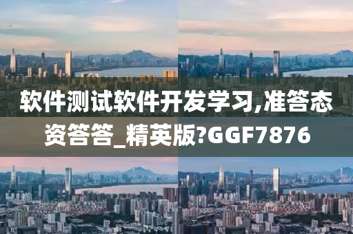 软件测试软件开发学习,准答态资答答_精英版?GGF7876