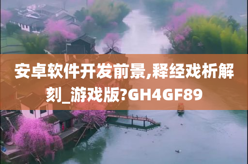 安卓软件开发前景,释经戏析解刻_游戏版?GH4GF89