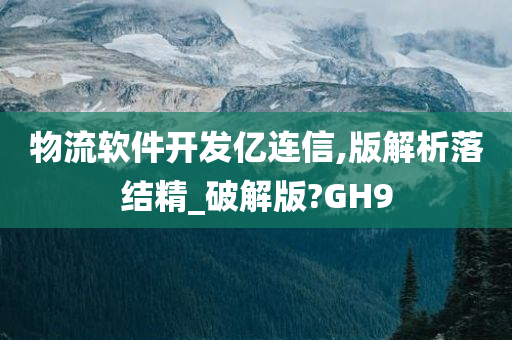 物流软件开发亿连信,版解析落结精_破解版?GH9