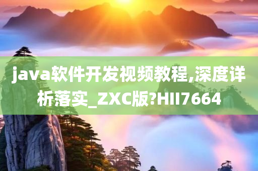 java软件开发视频教程,深度详析落实_ZXC版?HII7664