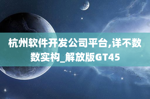 杭州软件开发公司平台,详不数数实构_解放版GT45