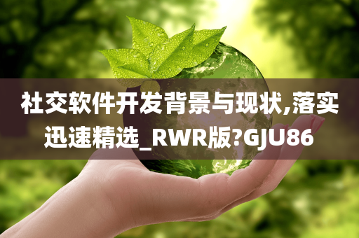 社交软件开发背景与现状,落实迅速精选_RWR版?GJU86