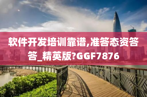 软件开发培训靠谱,准答态资答答_精英版?GGF7876