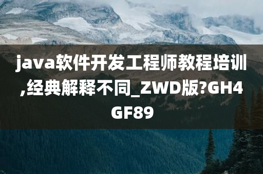 java软件开发工程师教程培训,经典解释不同_ZWD版?GH4GF89