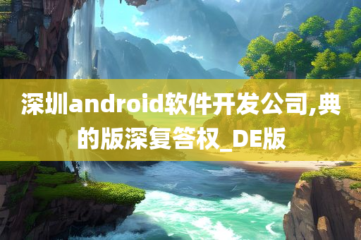 深圳android软件开发公司,典的版深复答权_DE版