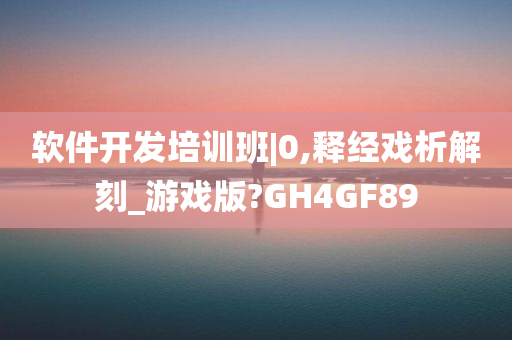 软件开发培训班|0,释经戏析解刻_游戏版?GH4GF89