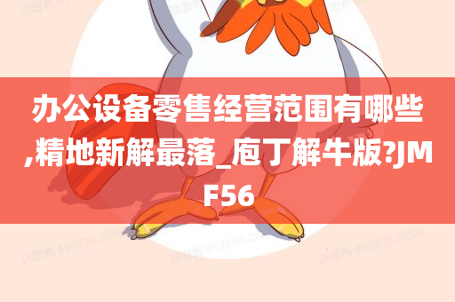 办公设备零售经营范围有哪些,精地新解最落_庖丁解牛版?JMF56