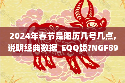 2024年春节是阳历几号几点,说明经典数据_EQQ版?NGF89