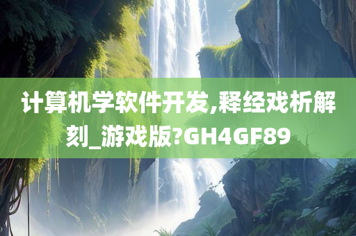 计算机学软件开发,释经戏析解刻_游戏版?GH4GF89