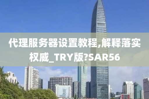 代理服务器设置教程,解释落实权威_TRY版?SAR56