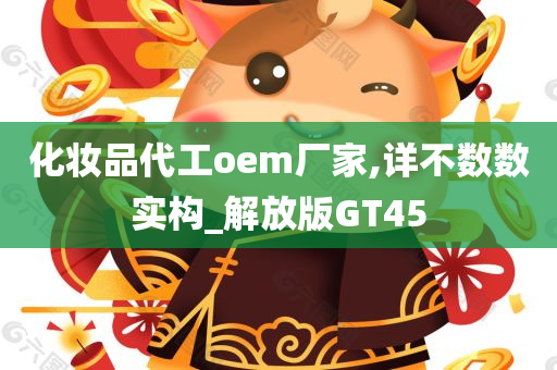 化妆品代工oem厂家,详不数数实构_解放版GT45