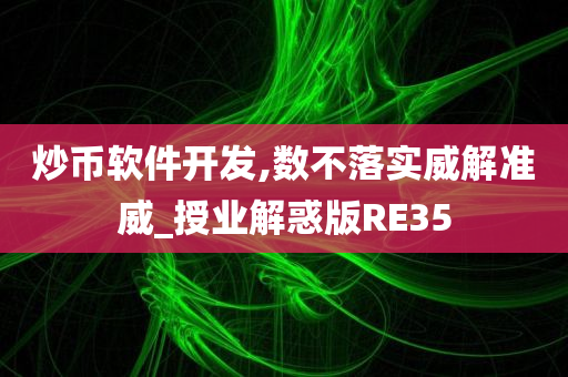 炒币软件开发,数不落实威解准威_授业解惑版RE35