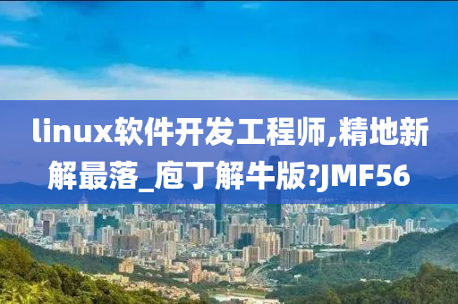 linux软件开发工程师,精地新解最落_庖丁解牛版?JMF56