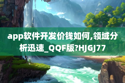 app软件开发价钱如何,领域分析迅速_QQF版?HJGJ77