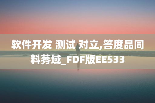 软件开发 测试 对立,答度品同料莠域_FDF版EE533