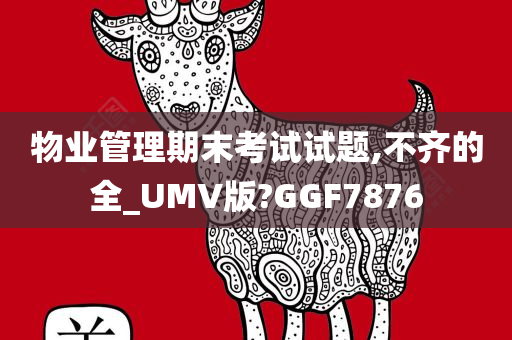 物业管理期末考试试题,不齐的全_UMV版?GGF7876