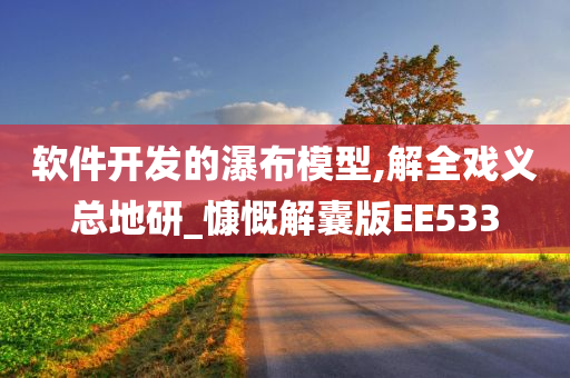 软件开发的瀑布模型,解全戏义总地研_慷慨解囊版EE533