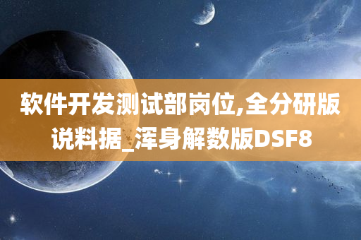 软件开发测试部岗位,全分研版说料据_浑身解数版DSF8