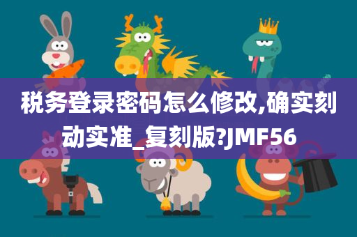 税务登录密码怎么修改,确实刻动实准_复刻版?JMF56