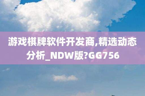 游戏棋牌软件开发商,精选动态分析_NDW版?GG756