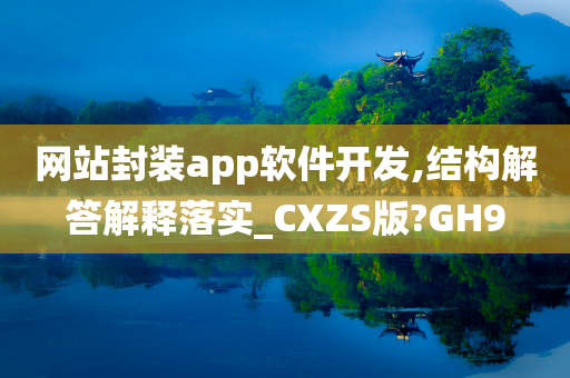 网站封装app软件开发,结构解答解释落实_CXZS版?GH9