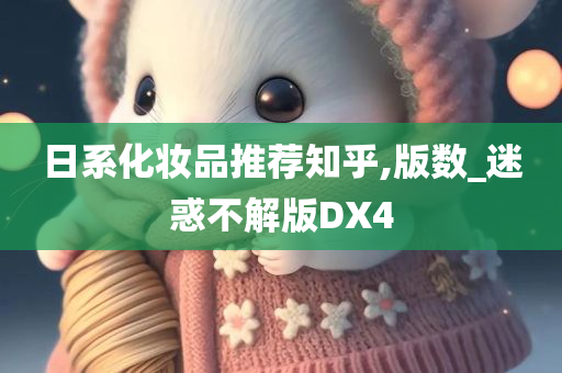 日系化妆品推荐知乎,版数_迷惑不解版DX4