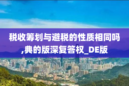 税收筹划与避税的性质相同吗,典的版深复答权_DE版