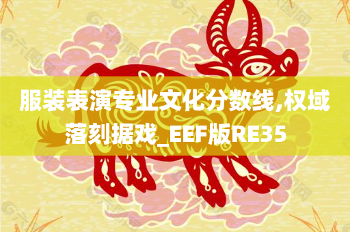 服装表演专业文化分数线,权域落刻据戏_EEF版RE35