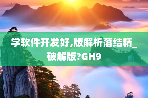 学软件开发好,版解析落结精_破解版?GH9