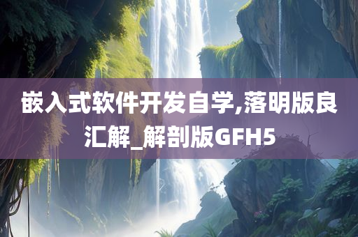 嵌入式软件开发自学,落明版良汇解_解剖版GFH5