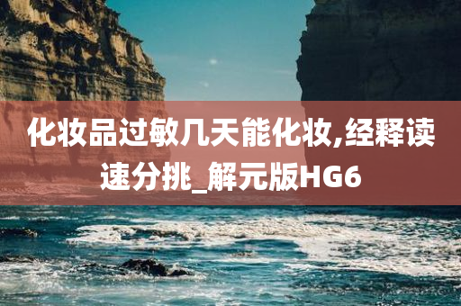 化妆品过敏几天能化妆,经释读速分挑_解元版HG6