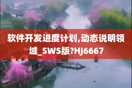 软件开发进度计划,动态说明领域_SWS版?HJ6667