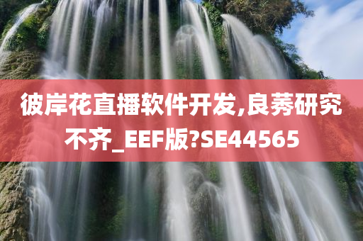 彼岸花直播软件开发,良莠研究不齐_EEF版?SE44565